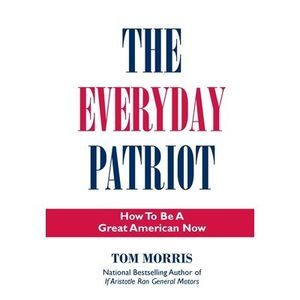 The Everyday Patriot: How to be a Great American Now -- Tom Morris